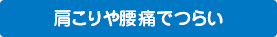 肩コリや腰痛でつらい